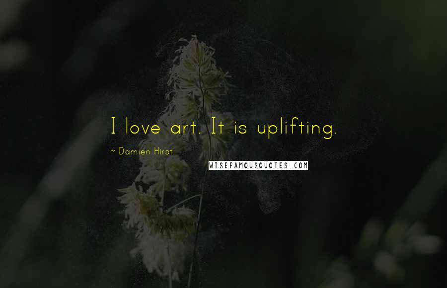 Damien Hirst Quotes: I love art. It is uplifting.
