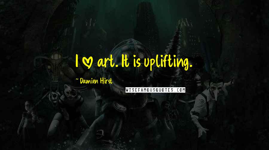 Damien Hirst Quotes: I love art. It is uplifting.