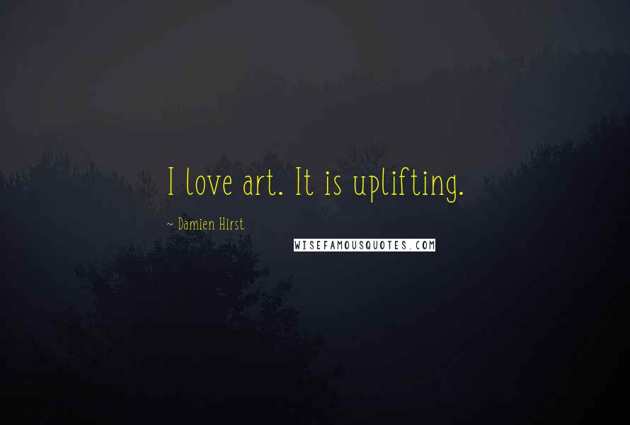 Damien Hirst Quotes: I love art. It is uplifting.