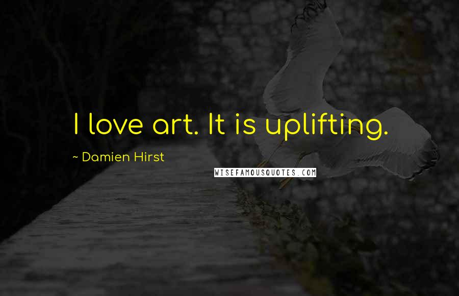 Damien Hirst Quotes: I love art. It is uplifting.