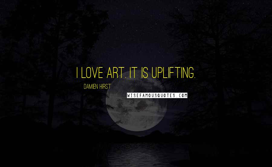 Damien Hirst Quotes: I love art. It is uplifting.