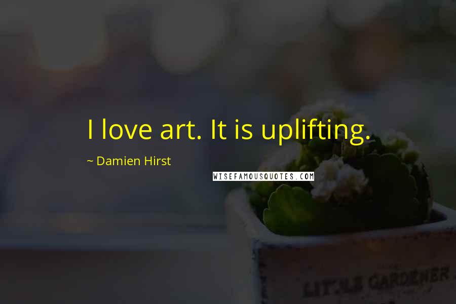 Damien Hirst Quotes: I love art. It is uplifting.