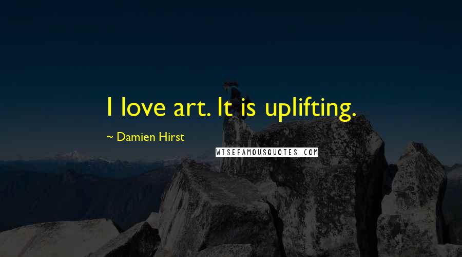 Damien Hirst Quotes: I love art. It is uplifting.