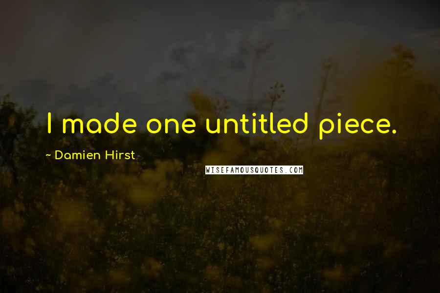Damien Hirst Quotes: I made one untitled piece.