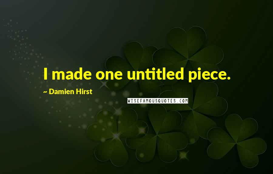 Damien Hirst Quotes: I made one untitled piece.