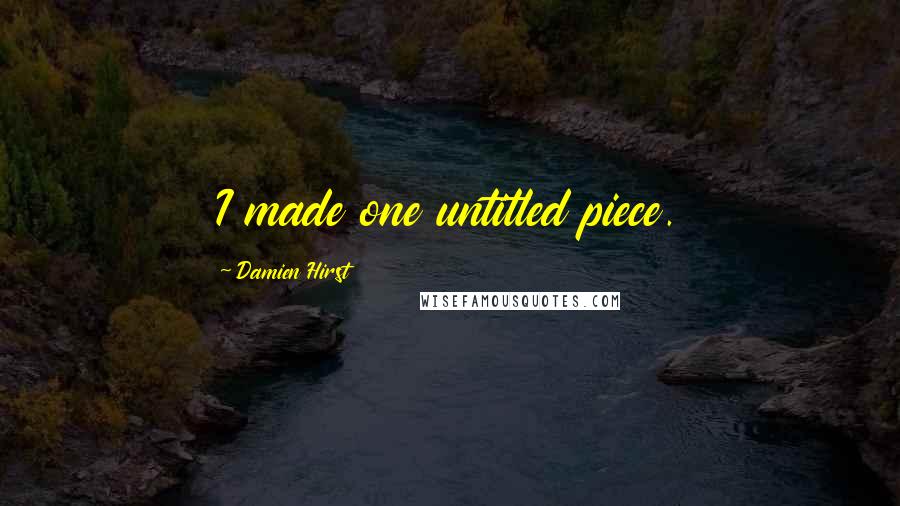 Damien Hirst Quotes: I made one untitled piece.