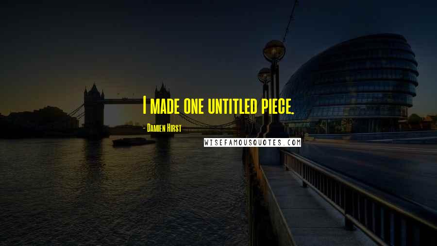 Damien Hirst Quotes: I made one untitled piece.