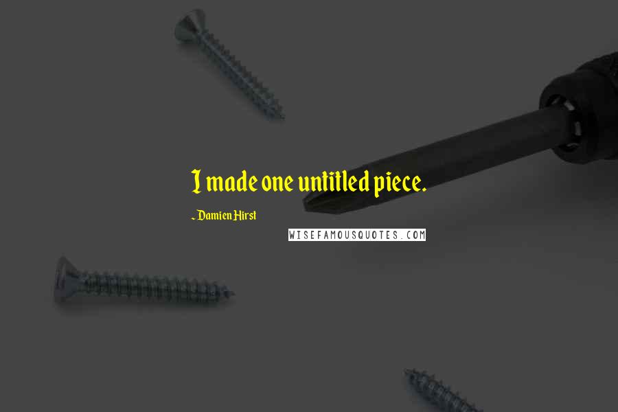 Damien Hirst Quotes: I made one untitled piece.