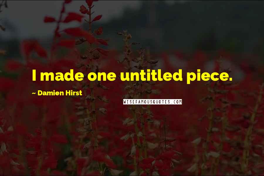 Damien Hirst Quotes: I made one untitled piece.