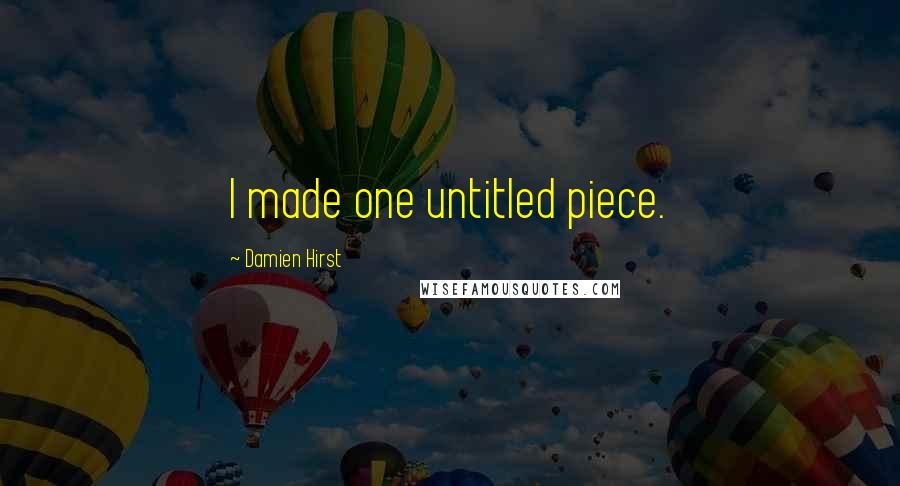 Damien Hirst Quotes: I made one untitled piece.