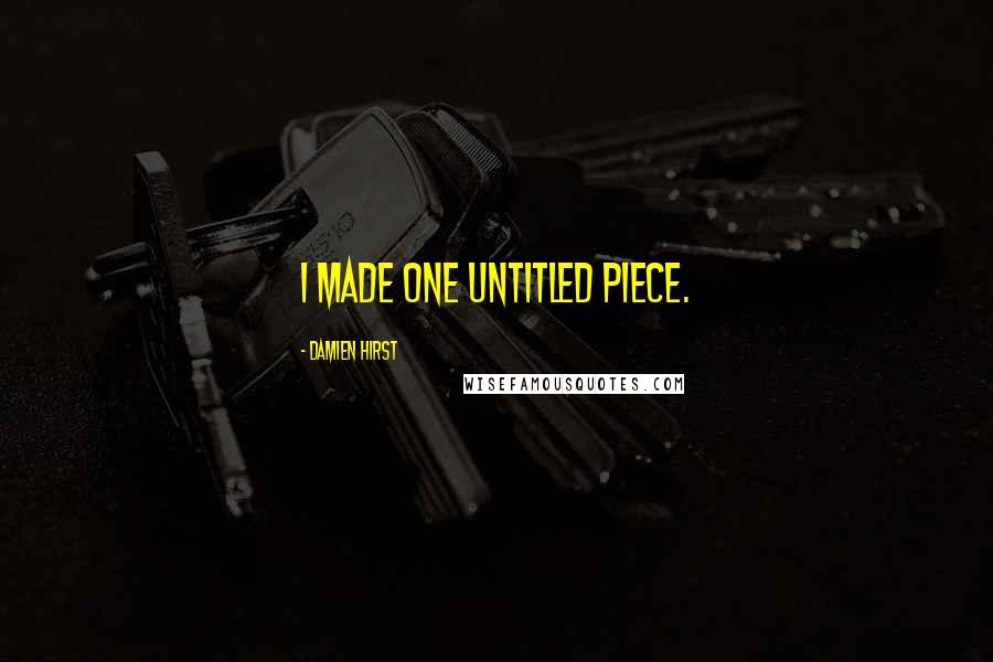 Damien Hirst Quotes: I made one untitled piece.