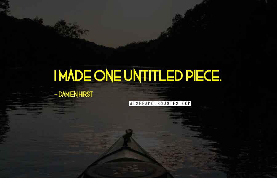 Damien Hirst Quotes: I made one untitled piece.
