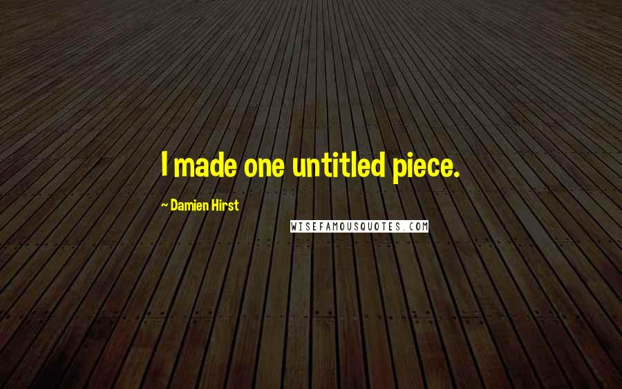 Damien Hirst Quotes: I made one untitled piece.