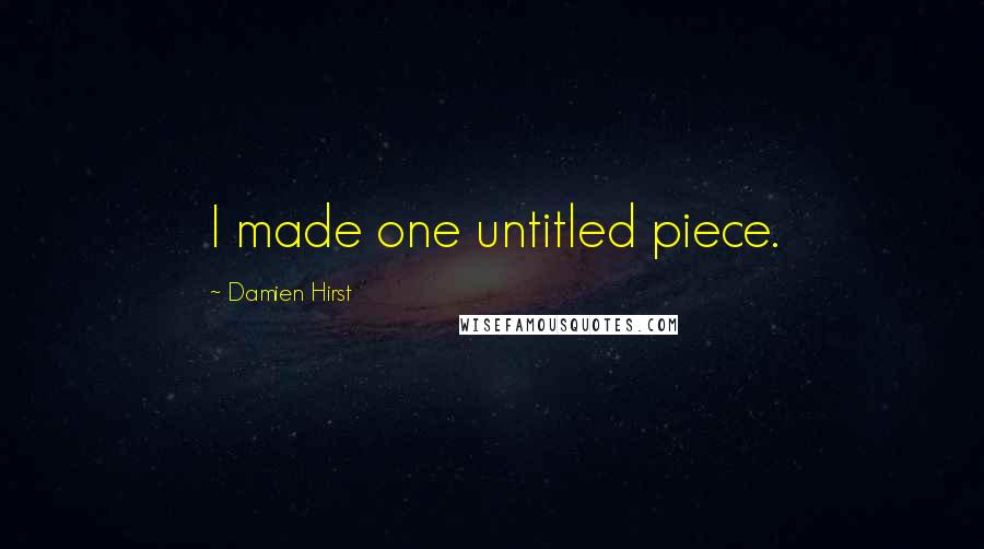 Damien Hirst Quotes: I made one untitled piece.