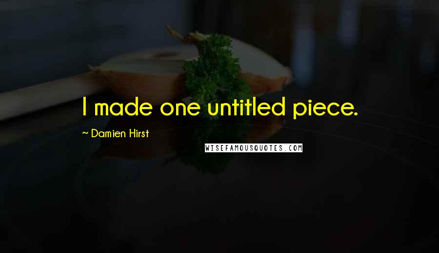 Damien Hirst Quotes: I made one untitled piece.