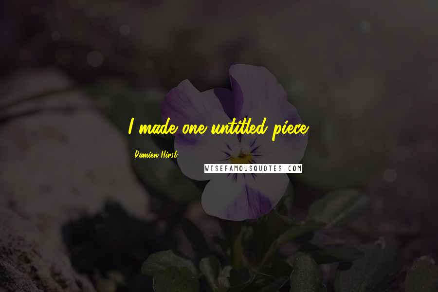 Damien Hirst Quotes: I made one untitled piece.