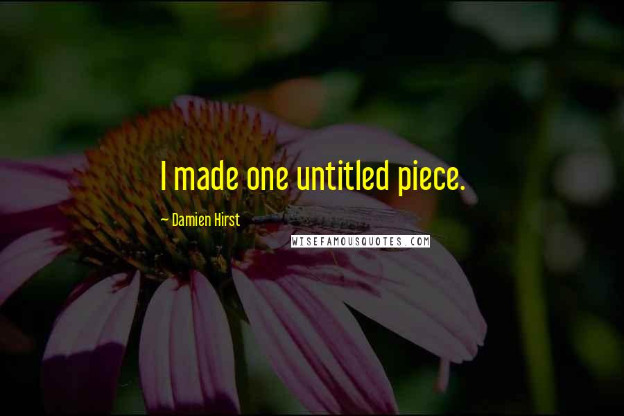 Damien Hirst Quotes: I made one untitled piece.