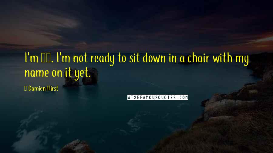 Damien Hirst Quotes: I'm 43. I'm not ready to sit down in a chair with my name on it yet.