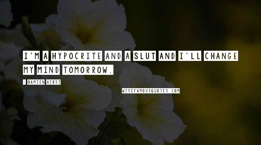 Damien Hirst Quotes: I'm a hypocrite and a slut and I'll change my mind tomorrow.