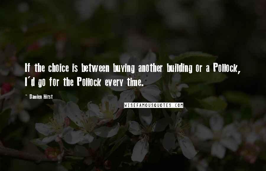 Damien Hirst Quotes: If the choice is between buying another building or a Pollock, I'd go for the Pollock every time.