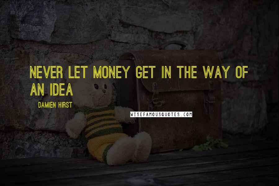 Damien Hirst Quotes: Never let money get in the way of an idea