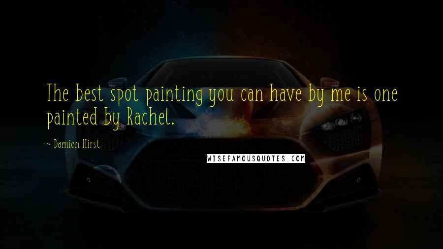 Damien Hirst Quotes: The best spot painting you can have by me is one painted by Rachel.
