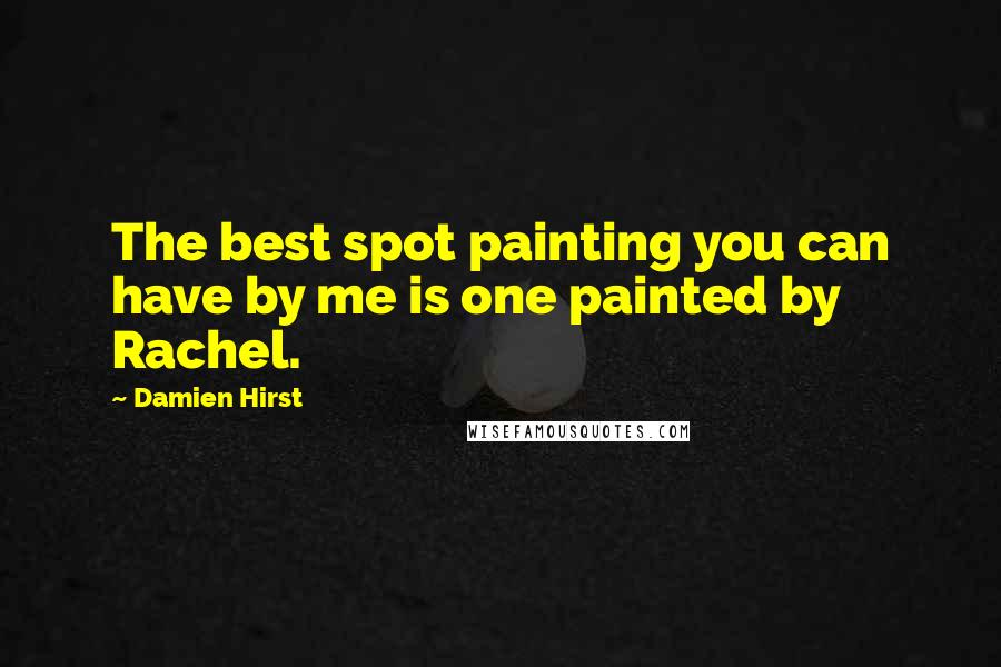 Damien Hirst Quotes: The best spot painting you can have by me is one painted by Rachel.