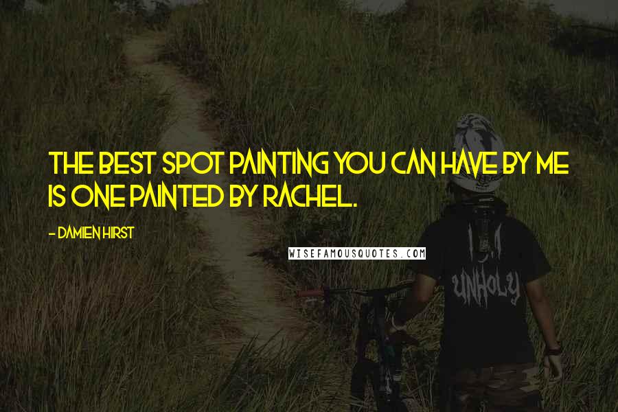 Damien Hirst Quotes: The best spot painting you can have by me is one painted by Rachel.