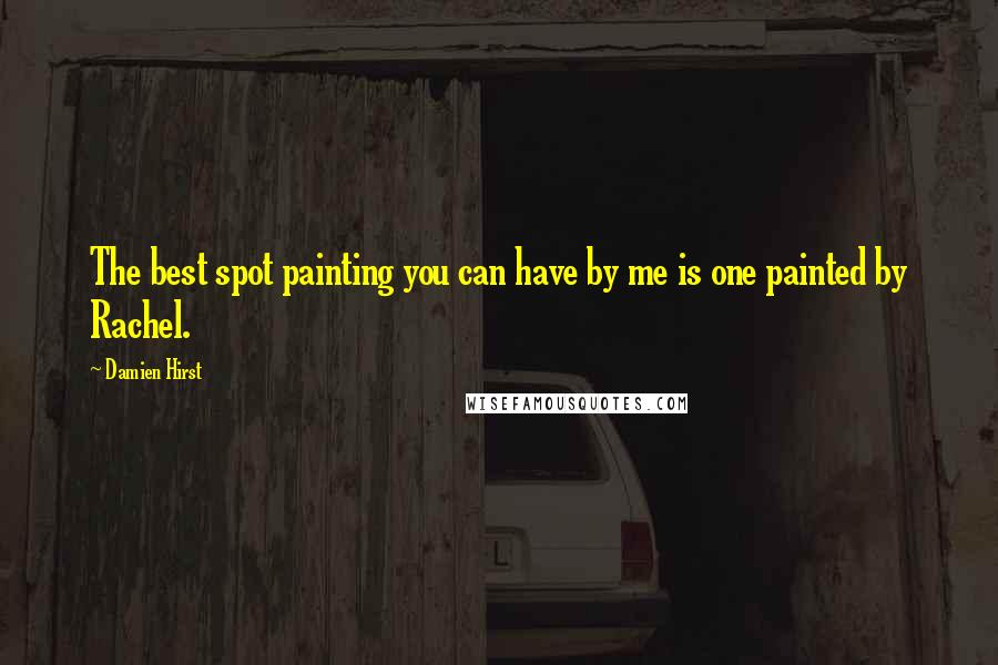 Damien Hirst Quotes: The best spot painting you can have by me is one painted by Rachel.