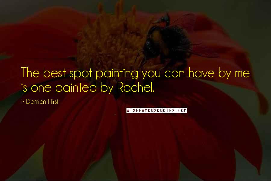 Damien Hirst Quotes: The best spot painting you can have by me is one painted by Rachel.