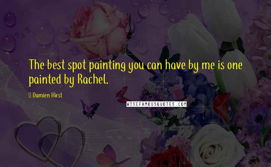 Damien Hirst Quotes: The best spot painting you can have by me is one painted by Rachel.