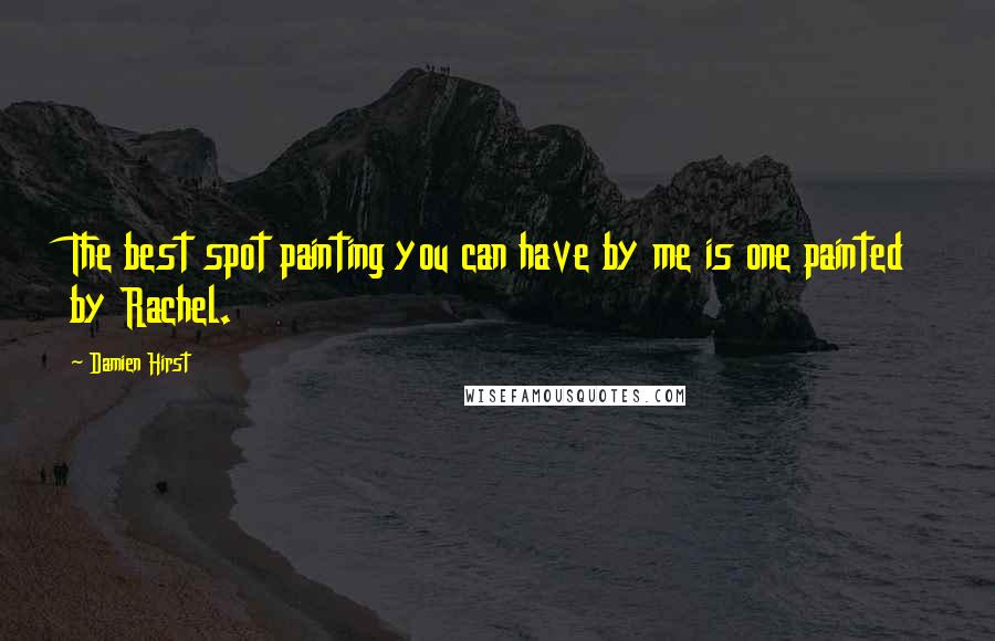 Damien Hirst Quotes: The best spot painting you can have by me is one painted by Rachel.