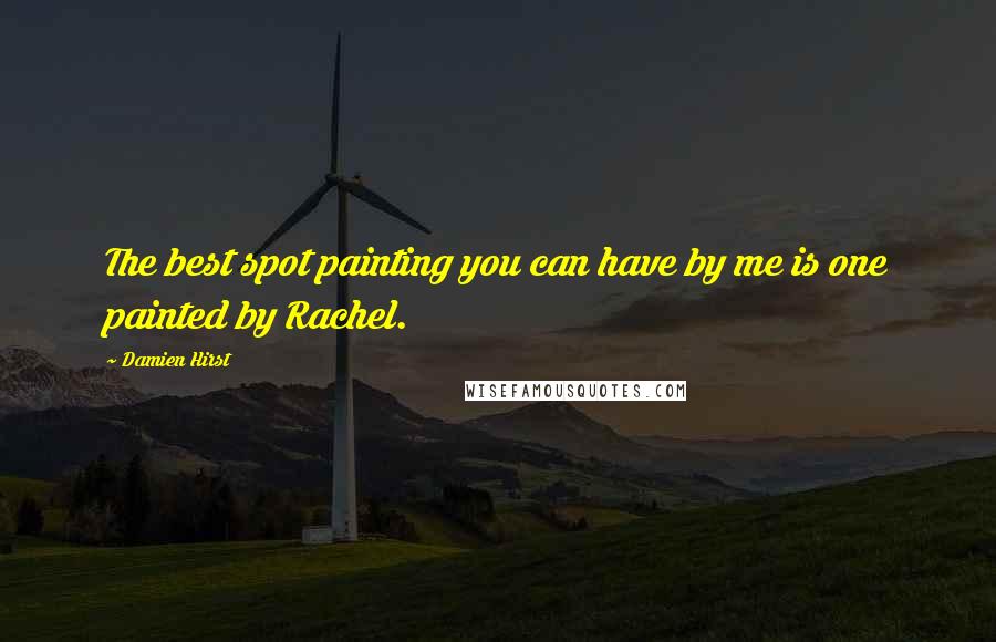 Damien Hirst Quotes: The best spot painting you can have by me is one painted by Rachel.