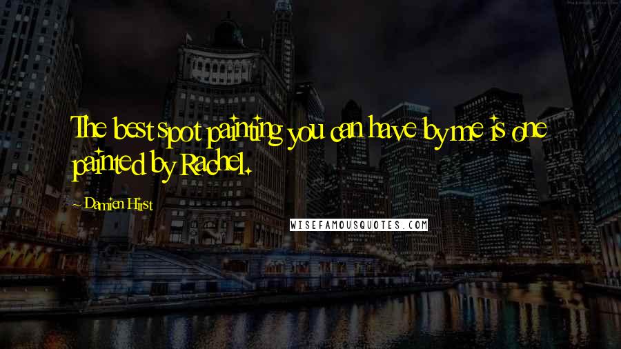 Damien Hirst Quotes: The best spot painting you can have by me is one painted by Rachel.