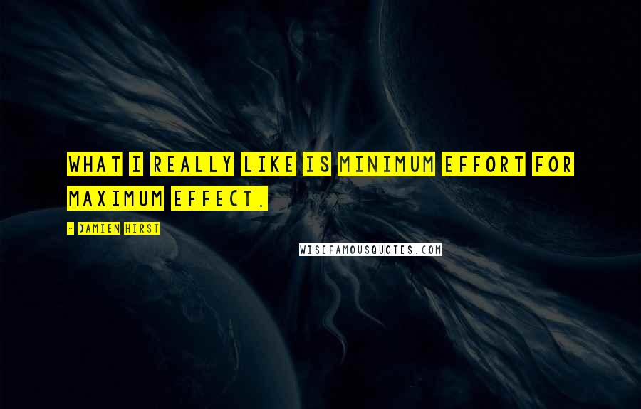 Damien Hirst Quotes: What I really like is minimum effort for maximum effect.