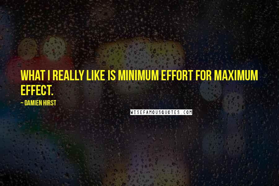 Damien Hirst Quotes: What I really like is minimum effort for maximum effect.