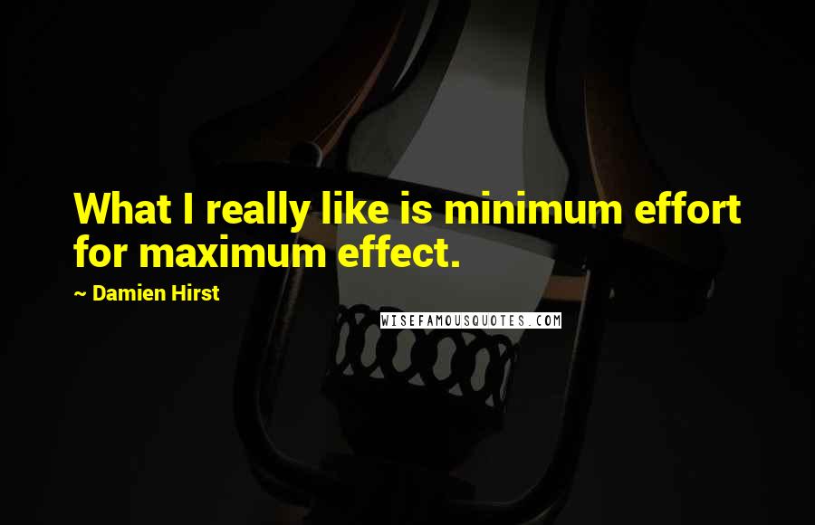 Damien Hirst Quotes: What I really like is minimum effort for maximum effect.