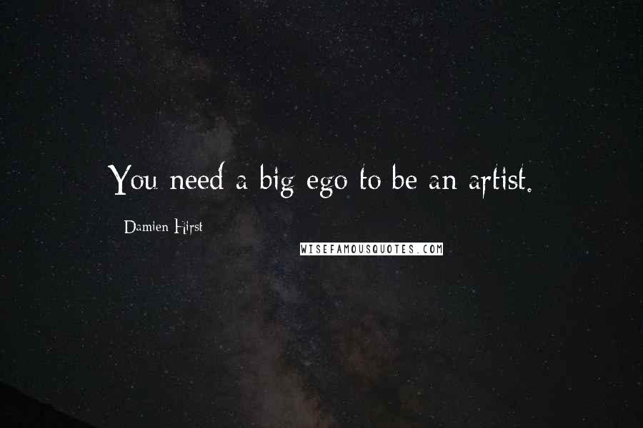 Damien Hirst Quotes: You need a big ego to be an artist.