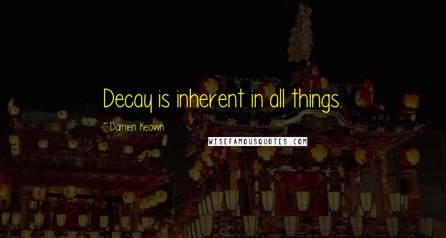Damien Keown Quotes: Decay is inherent in all things.