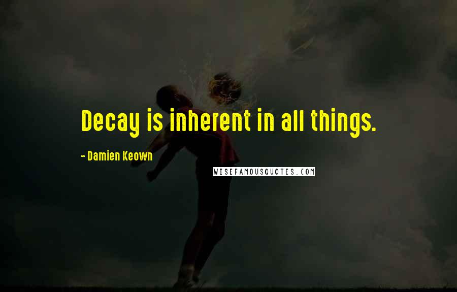 Damien Keown Quotes: Decay is inherent in all things.