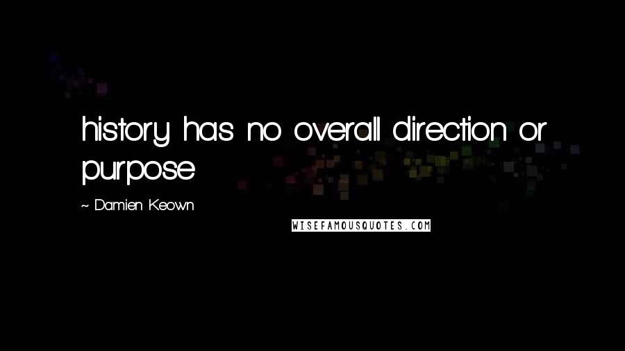 Damien Keown Quotes: history has no overall direction or purpose