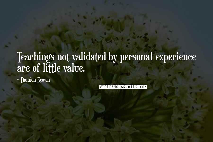 Damien Keown Quotes: Teachings not validated by personal experience are of little value.