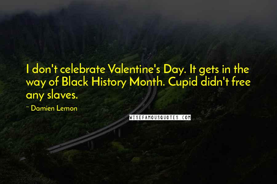 Damien Lemon Quotes: I don't celebrate Valentine's Day. It gets in the way of Black History Month. Cupid didn't free any slaves.