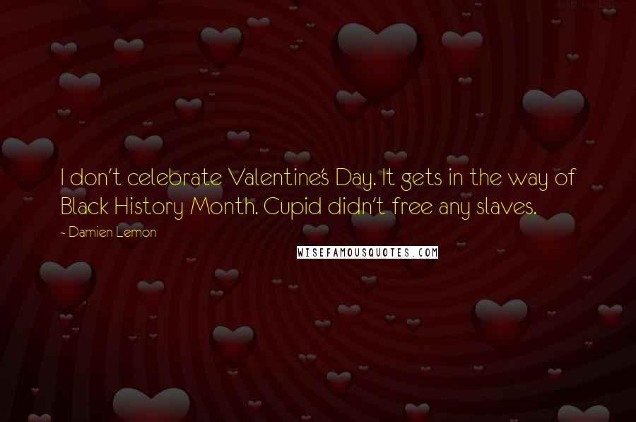 Damien Lemon Quotes: I don't celebrate Valentine's Day. It gets in the way of Black History Month. Cupid didn't free any slaves.