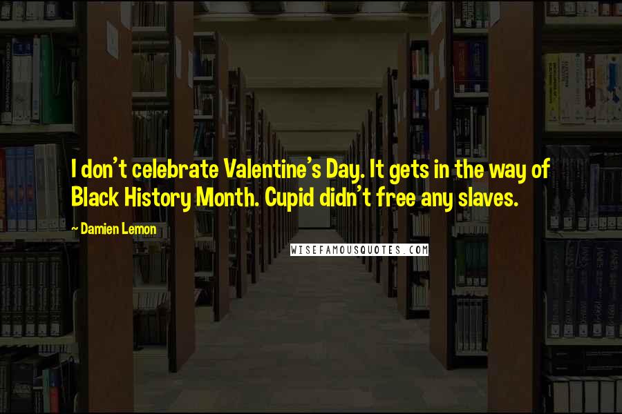 Damien Lemon Quotes: I don't celebrate Valentine's Day. It gets in the way of Black History Month. Cupid didn't free any slaves.