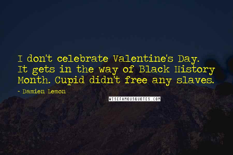 Damien Lemon Quotes: I don't celebrate Valentine's Day. It gets in the way of Black History Month. Cupid didn't free any slaves.