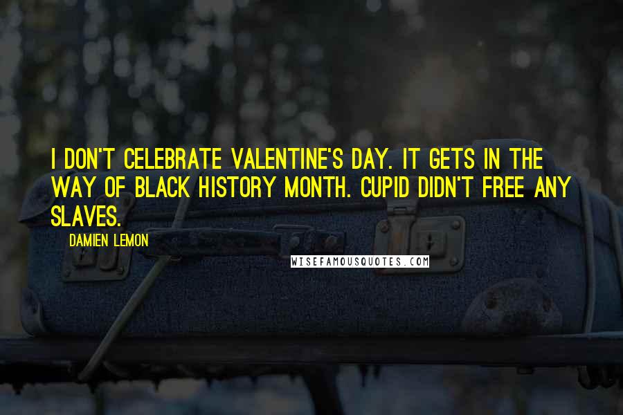 Damien Lemon Quotes: I don't celebrate Valentine's Day. It gets in the way of Black History Month. Cupid didn't free any slaves.