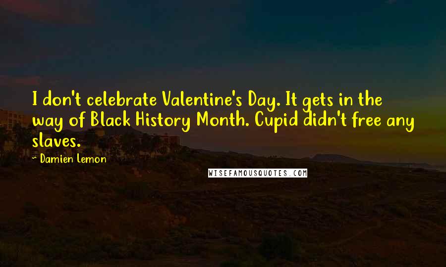 Damien Lemon Quotes: I don't celebrate Valentine's Day. It gets in the way of Black History Month. Cupid didn't free any slaves.