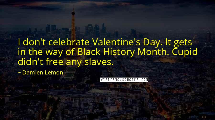 Damien Lemon Quotes: I don't celebrate Valentine's Day. It gets in the way of Black History Month. Cupid didn't free any slaves.