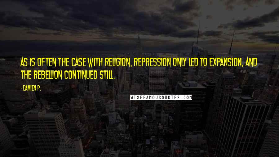 Damien P. Quotes: As is often the case with religion, repression only led to expansion, and the rebellion continued still.